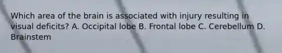 Which area of the brain is associated with injury resulting in visual deficits? A. Occipital lobe B. Frontal lobe C. Cerebellum D. Brainstem