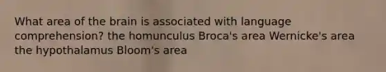 ​What area of the brain is associated with language comprehension? ​the homunculus ​Broca's area ​Wernicke's area ​the hypothalamus ​Bloom's area