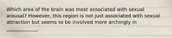 Which area of the brain was most associated with sexual arousal? However, this region is not just associated with sexual attraction but seems to be involved more archingly in _____________.