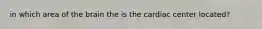 in which area of the brain the is the cardiac center located?