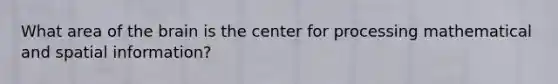 What area of <a href='https://www.questionai.com/knowledge/kLMtJeqKp6-the-brain' class='anchor-knowledge'>the brain</a> is the center for processing mathematical and spatial information?