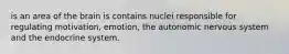 is an area of the brain is contains nuclei responsible for regulating motivation, emotion, the autonomic nervous system and the endocrine system.