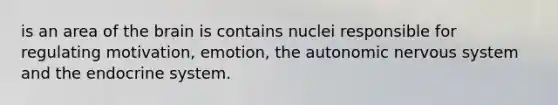 is an area of the brain is contains nuclei responsible for regulating motivation, emotion, the autonomic nervous system and the endocrine system.