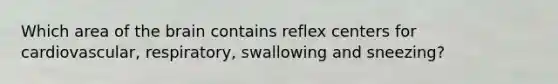 Which area of <a href='https://www.questionai.com/knowledge/kLMtJeqKp6-the-brain' class='anchor-knowledge'>the brain</a> contains reflex centers for cardiovascular, respiratory, swallowing and sneezing?