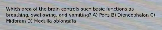 Which area of the brain controls such basic functions as breathing, swallowing, and vomiting? A) Pons B) Diencephalon C) Midbrain D) Medulla oblongata
