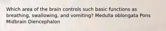 Which area of the brain controls such basic functions as breathing, swallowing, and vomiting? Medulla oblongata Pons Midbrain Diencephalon