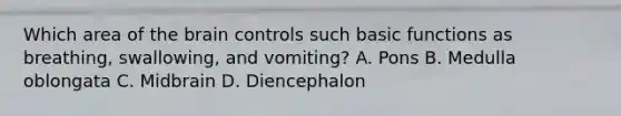 Which area of the brain controls such basic functions as breathing, swallowing, and vomiting? A. Pons B. Medulla oblongata C. Midbrain D. Diencephalon