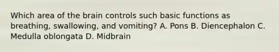 Which area of the brain controls such basic functions as breathing, swallowing, and vomiting? A. Pons B. Diencephalon C. Medulla oblongata D. Midbrain