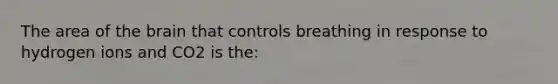 The area of the brain that controls breathing in response to hydrogen ions and CO2 is the: