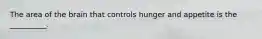 The area of the brain that controls hunger and appetite is the __________.