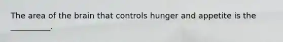 The area of the brain that controls hunger and appetite is the __________.
