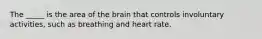 The _____ is the area of the brain that controls involuntary activities, such as breathing and heart rate.