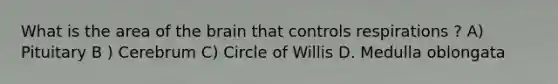 What is the area of the brain that controls respirations ? A) Pituitary B ) Cerebrum C) Circle of Willis D. Medulla oblongata