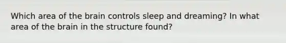 Which area of the brain controls sleep and dreaming? In what area of the brain in the structure found?