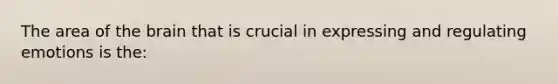 The area of the brain that is crucial in expressing and regulating emotions is the: