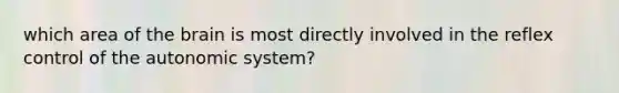 which area of <a href='https://www.questionai.com/knowledge/kLMtJeqKp6-the-brain' class='anchor-knowledge'>the brain</a> is most directly involved in the reflex control of the autonomic system?