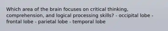 Which area of <a href='https://www.questionai.com/knowledge/kLMtJeqKp6-the-brain' class='anchor-knowledge'>the brain</a> focuses on critical thinking, comprehension, and logical processing skills? - occipital lobe - frontal lobe - parietal lobe - temporal lobe