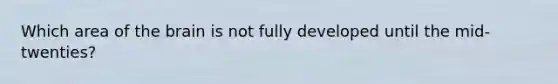 Which area of <a href='https://www.questionai.com/knowledge/kLMtJeqKp6-the-brain' class='anchor-knowledge'>the brain</a> is not fully developed until the mid-twenties?