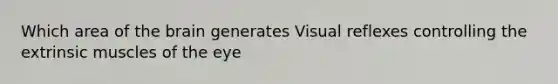 Which area of the brain generates Visual reflexes controlling the extrinsic muscles of the eye