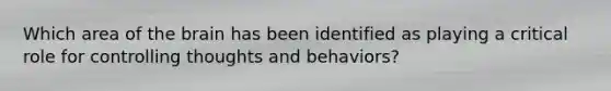 Which area of the brain has been identified as playing a critical role for controlling thoughts and behaviors?