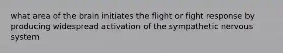 what area of <a href='https://www.questionai.com/knowledge/kLMtJeqKp6-the-brain' class='anchor-knowledge'>the brain</a> initiates the flight or fight response by producing widespread activation of the sympathetic <a href='https://www.questionai.com/knowledge/kThdVqrsqy-nervous-system' class='anchor-knowledge'>nervous system</a>