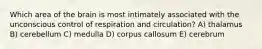 Which area of the brain is most intimately associated with the unconscious control of respiration and circulation? A) thalamus B) cerebellum C) medulla D) corpus callosum E) cerebrum