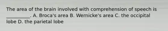 The area of the brain involved with comprehension of speech is __________. A. Broca's area B. Wernicke's area C. the occipital lobe D. the parietal lobe