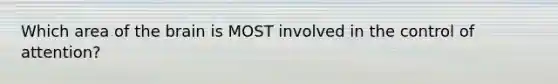 Which area of the brain is MOST involved in the control of attention?