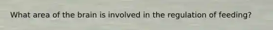 What area of the brain is involved in the regulation of feeding?
