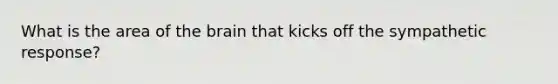 What is the area of the brain that kicks off the sympathetic response?