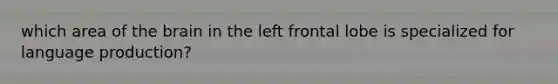 which area of the brain in the left frontal lobe is specialized for language production?