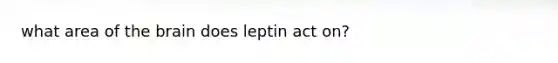 what area of the brain does leptin act on?