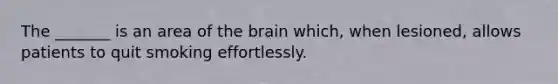 The _______ is an area of the brain which, when lesioned, allows patients to quit smoking effortlessly.