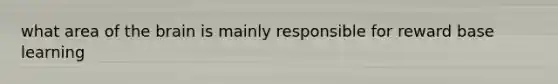 what area of the brain is mainly responsible for reward base learning