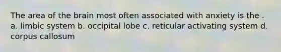 The area of <a href='https://www.questionai.com/knowledge/kLMtJeqKp6-the-brain' class='anchor-knowledge'>the brain</a> most often associated with anxiety is the . a. ​limbic system ​b. occipital lobe c. ​reticular activating system ​d. corpus callosum