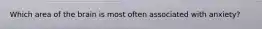 Which area of the brain is most often associated with anxiety?