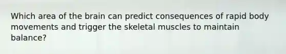 Which area of the brain can predict consequences of rapid body movements and trigger the skeletal muscles to maintain balance?