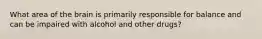 What area of the brain is primarily responsible for balance and can be impaired with alcohol and other drugs?
