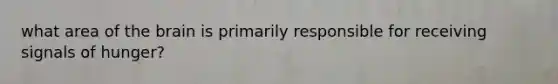 what area of the brain is primarily responsible for receiving signals of hunger?