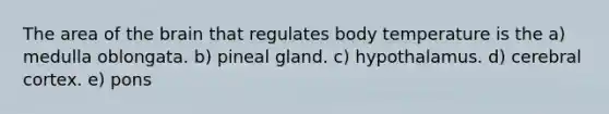 The area of <a href='https://www.questionai.com/knowledge/kLMtJeqKp6-the-brain' class='anchor-knowledge'>the brain</a> that regulates body temperature is the a) medulla oblongata. b) pineal gland. c) hypothalamus. d) cerebral cortex. e) pons