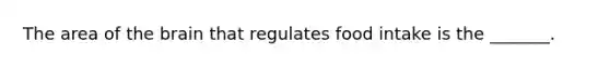 The area of the brain that regulates food intake is the _______.
