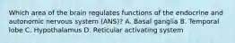 Which area of the brain regulates functions of the endocrine and autonomic nervous system (ANS)? A. Basal ganglia B. Temporal lobe C. Hypothalamus D. Reticular activating system