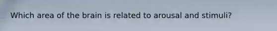 Which area of the brain is related to arousal and stimuli?