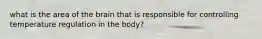 what is the area of the brain that is responsible for controlling temperature regulation in the body?