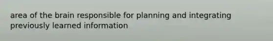 area of the brain responsible for planning and integrating previously learned information