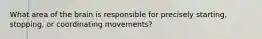 What area of the brain is responsible for precisely starting, stopping, or coordinating movements?