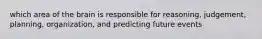 which area of the brain is responsible for reasoning, judgement, planning, organization, and predicting future events