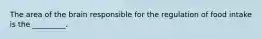 The area of the brain responsible for the regulation of food intake is the _________.