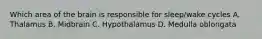 Which area of the brain is responsible for sleep/wake cycles A. Thalamus B. Midbrain C. Hypothalamus D. Medulla oblongata