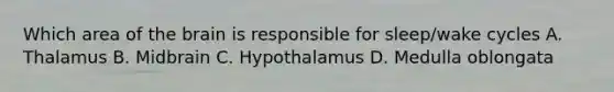 Which area of the brain is responsible for sleep/wake cycles A. Thalamus B. Midbrain C. Hypothalamus D. Medulla oblongata